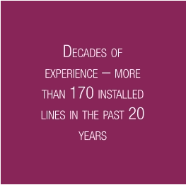 DECADES OF EXPERIENCE – MORE THAN 170 INSTALLED LINES IN THE PAST 20 YEARS